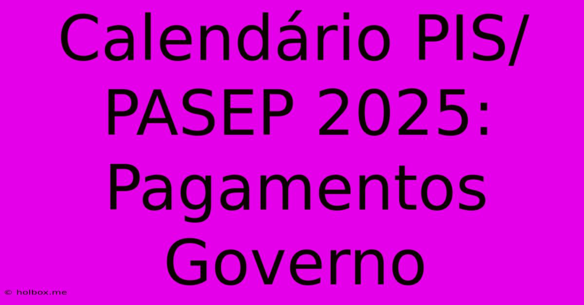 Calendário PIS/PASEP 2025: Pagamentos Governo