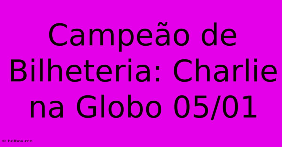 Campeão De Bilheteria: Charlie Na Globo 05/01