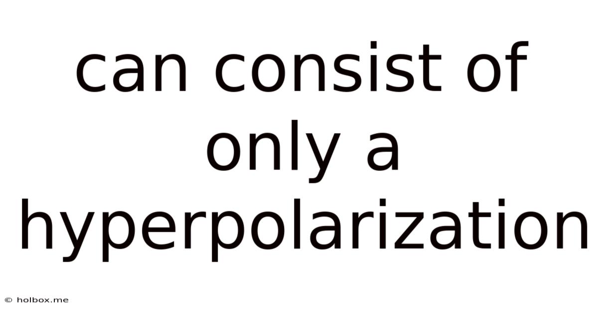 Can Consist Of Only A Hyperpolarization