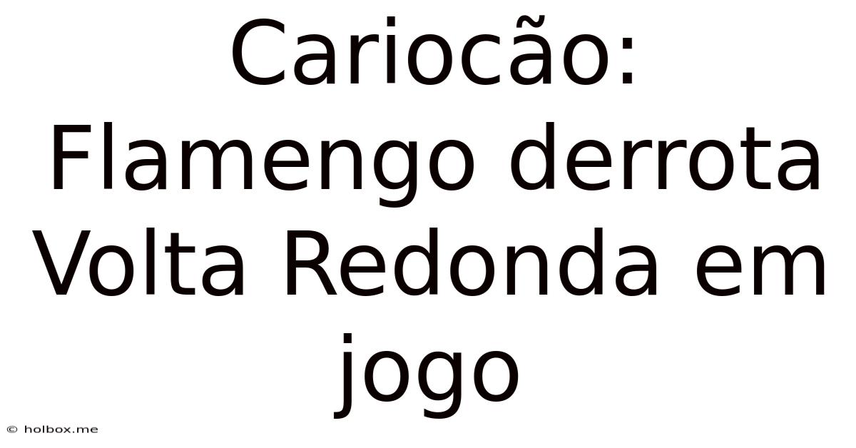 Cariocão: Flamengo Derrota Volta Redonda Em Jogo