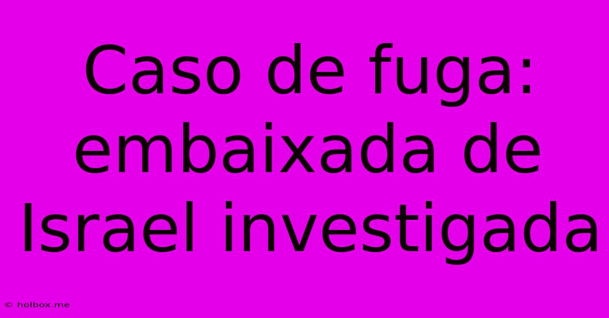 Caso De Fuga: Embaixada De Israel Investigada