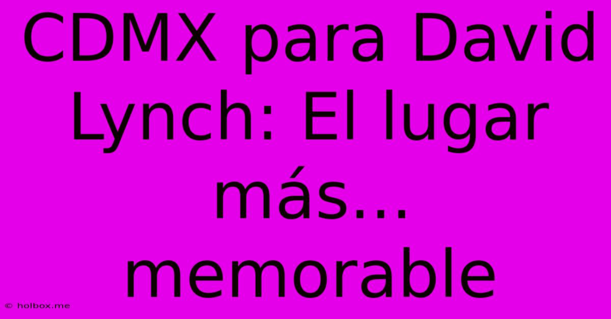 CDMX Para David Lynch: El Lugar Más... Memorable