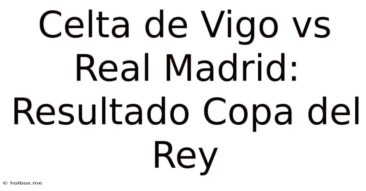 Celta De Vigo Vs Real Madrid: Resultado Copa Del Rey