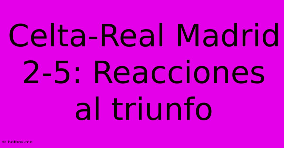 Celta-Real Madrid 2-5: Reacciones Al Triunfo