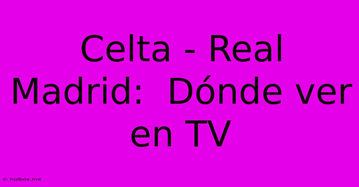 Celta - Real Madrid:  Dónde Ver En TV