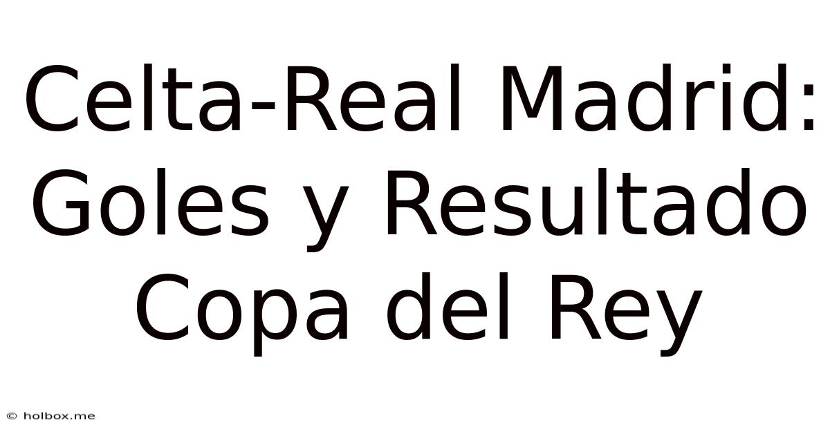 Celta-Real Madrid: Goles Y Resultado Copa Del Rey