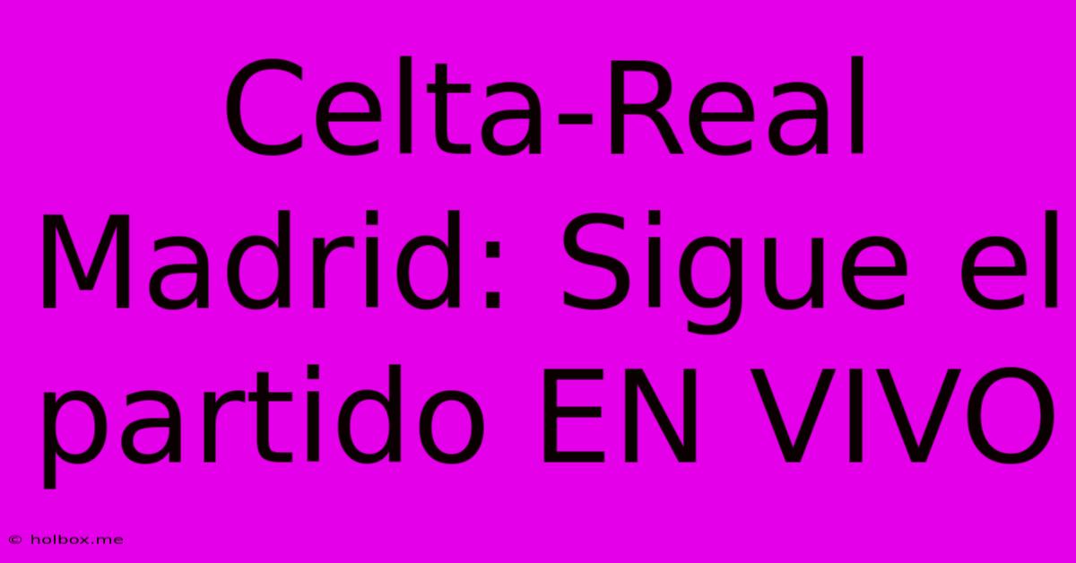 Celta-Real Madrid: Sigue El Partido EN VIVO