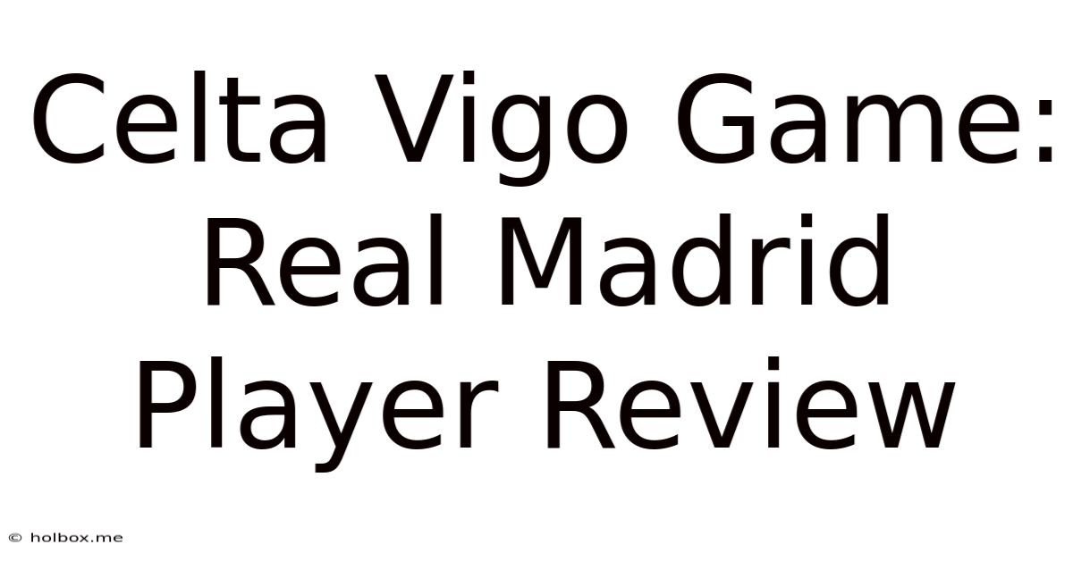 Celta Vigo Game: Real Madrid Player Review