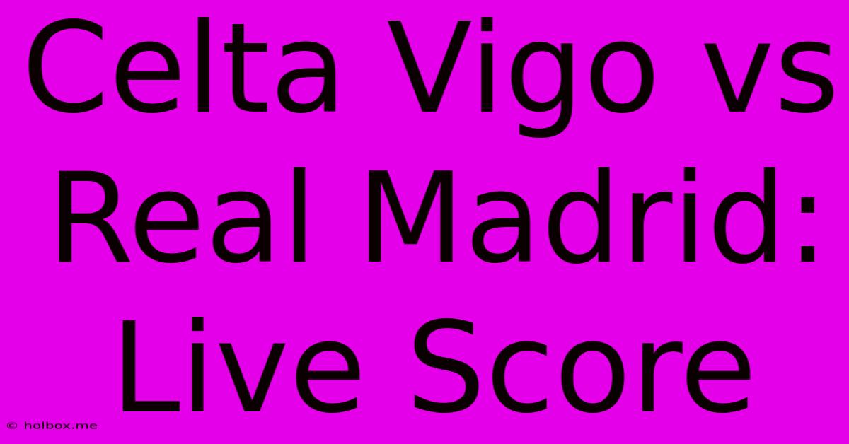 Celta Vigo Vs Real Madrid: Live Score