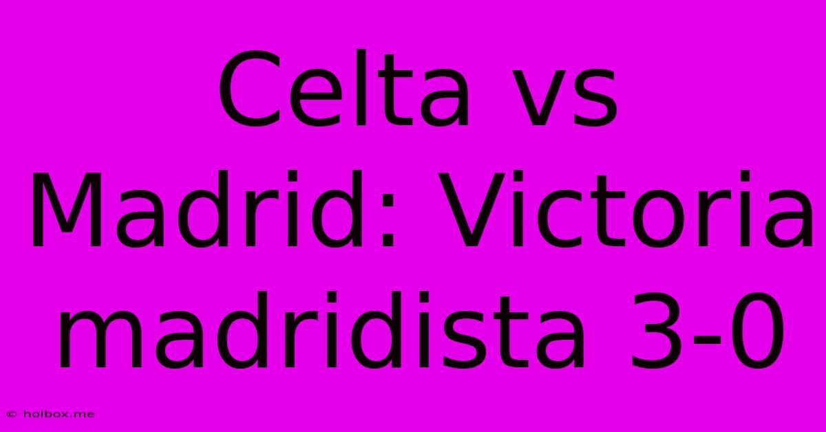 Celta Vs Madrid: Victoria Madridista 3-0