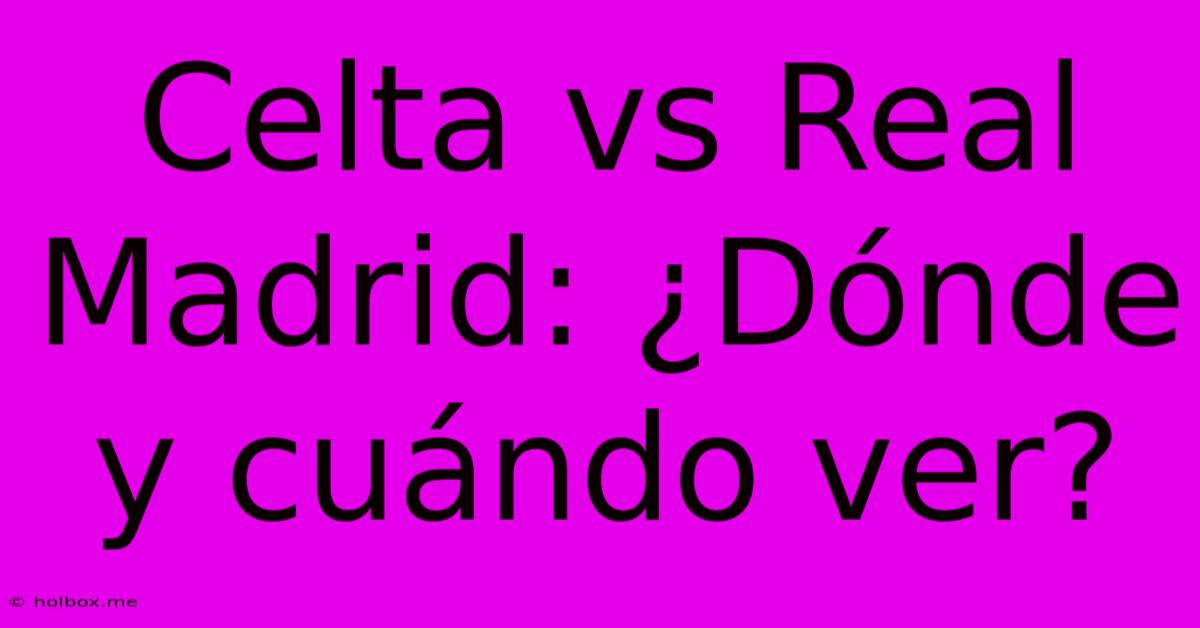 Celta Vs Real Madrid: ¿Dónde Y Cuándo Ver?