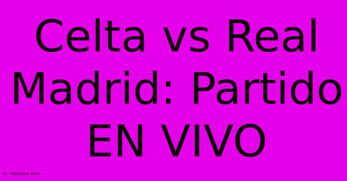 Celta Vs Real Madrid: Partido EN VIVO