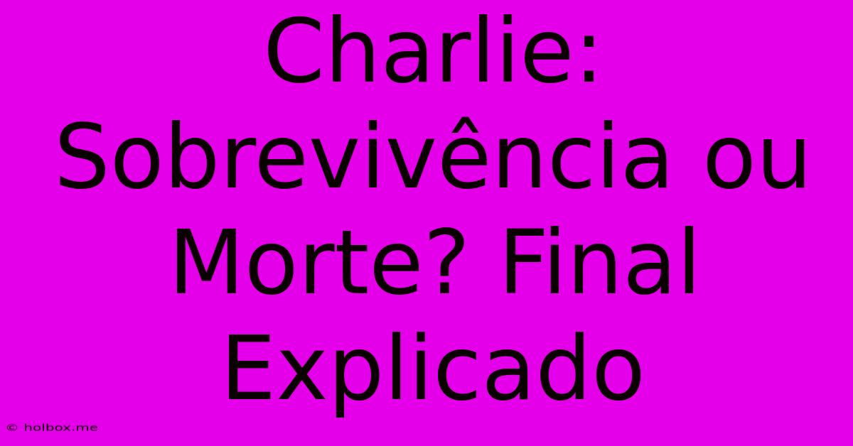 Charlie: Sobrevivência Ou Morte? Final Explicado