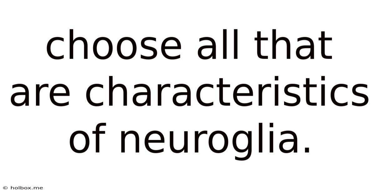 Choose All That Are Characteristics Of Neuroglia.