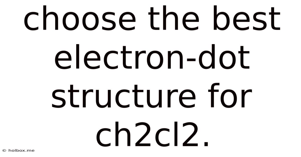 Choose The Best Electron-dot Structure For Ch2cl2.