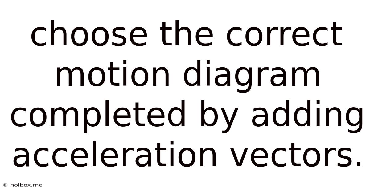 Choose The Correct Motion Diagram Completed By Adding Acceleration Vectors.