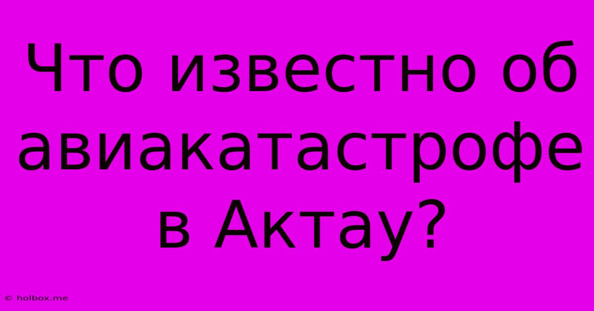 Что Известно Об Авиакатастрофе В Актау?