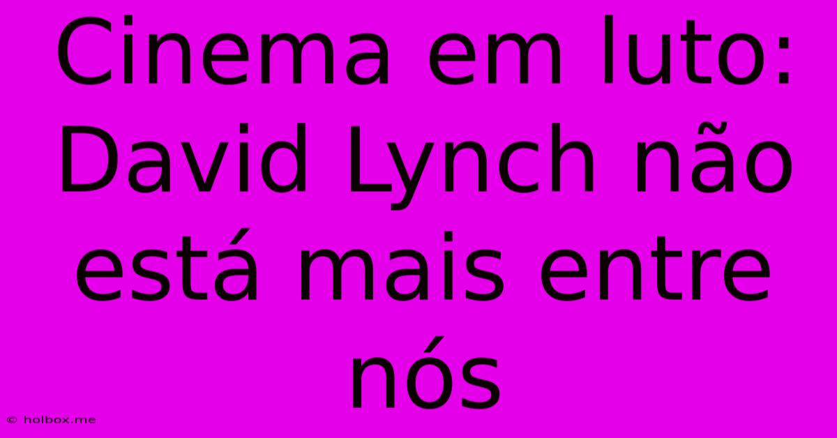 Cinema Em Luto: David Lynch Não Está Mais Entre Nós