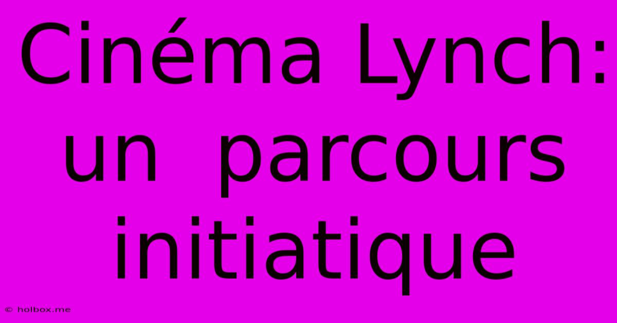 Cinéma Lynch: Un  Parcours Initiatique