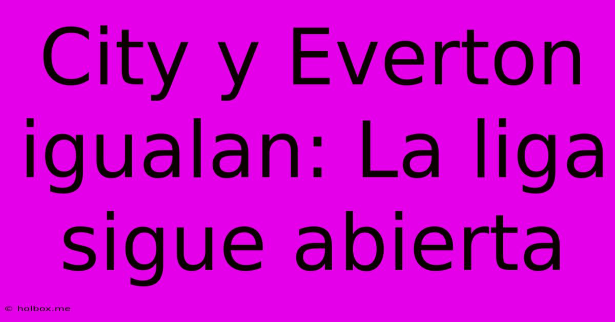 City Y Everton Igualan: La Liga Sigue Abierta