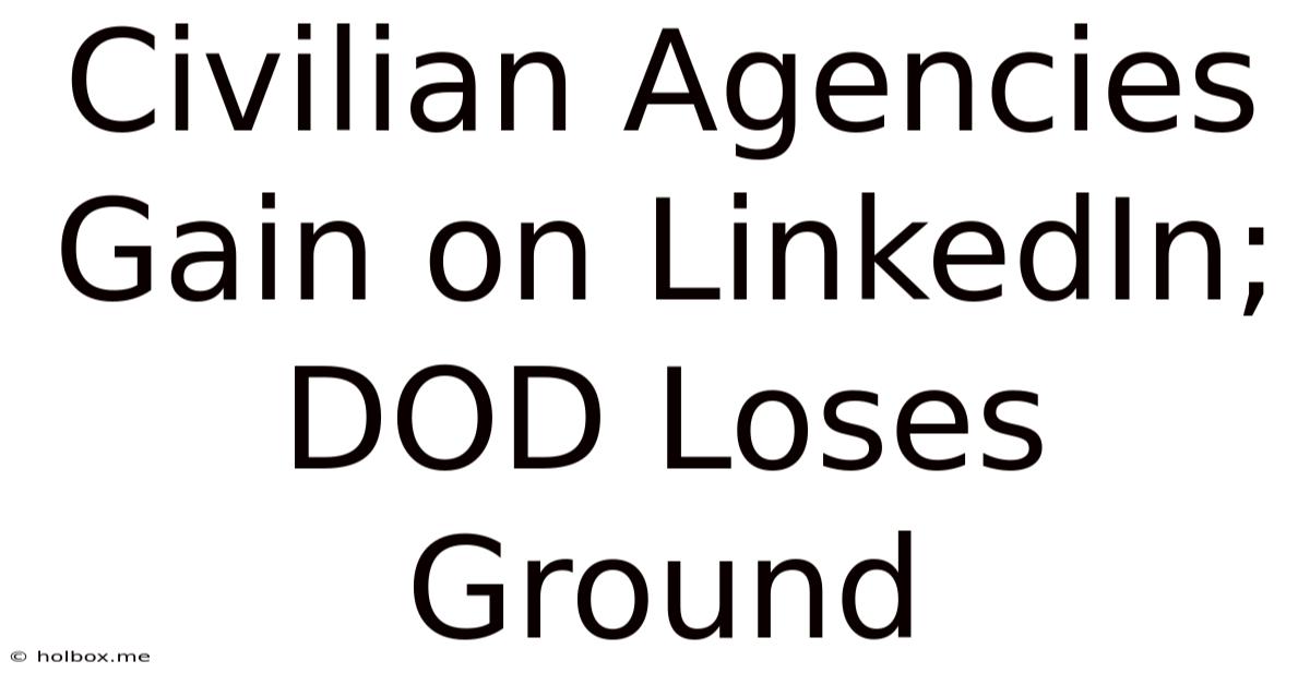 Civilian Agencies Gain On LinkedIn; DOD Loses Ground