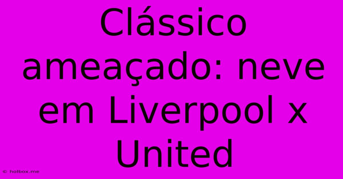 Clássico Ameaçado: Neve Em Liverpool X United