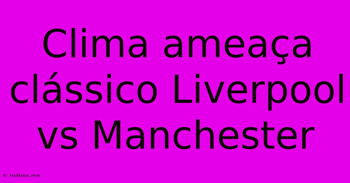 Clima Ameaça Clássico Liverpool Vs Manchester