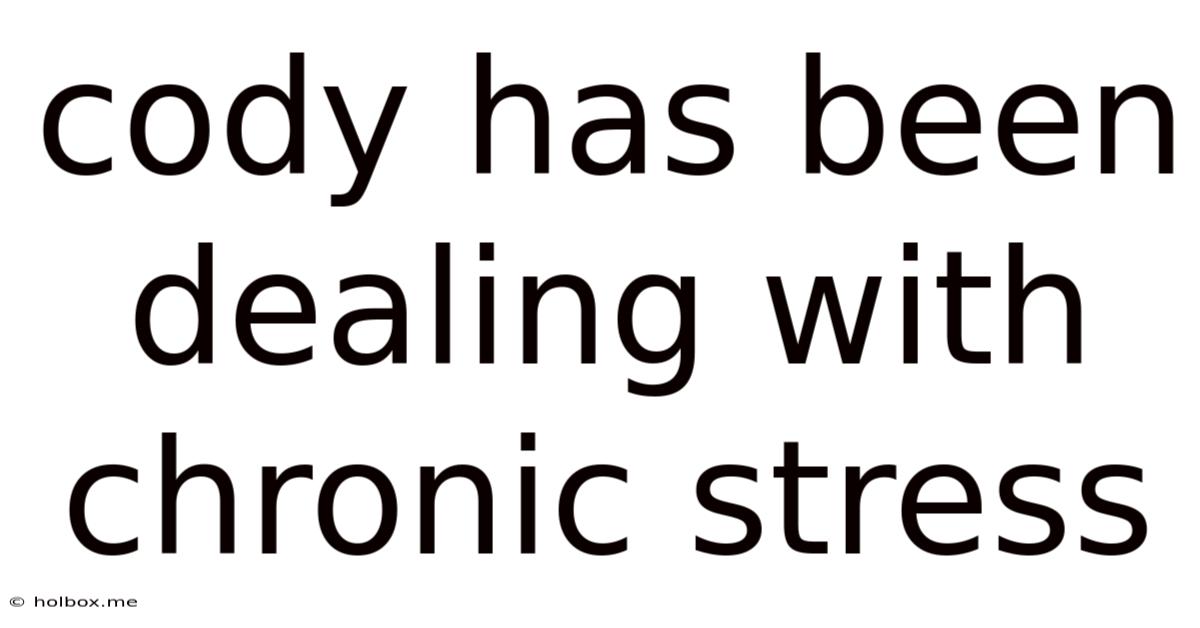 Cody Has Been Dealing With Chronic Stress