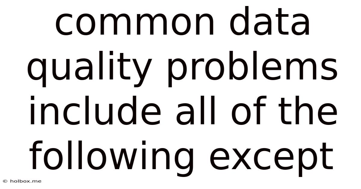 Common Data Quality Problems Include All Of The Following Except