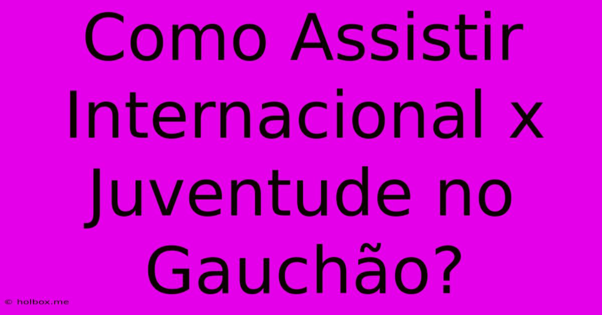 Como Assistir Internacional X Juventude No Gauchão?