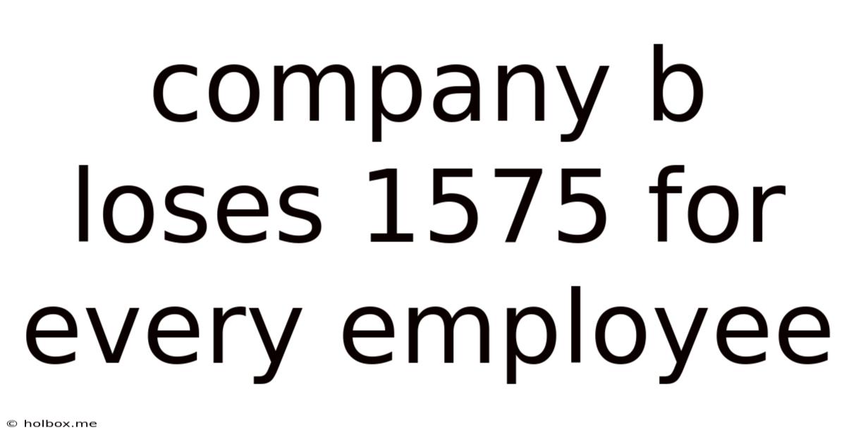 Company B Loses 1575 For Every Employee