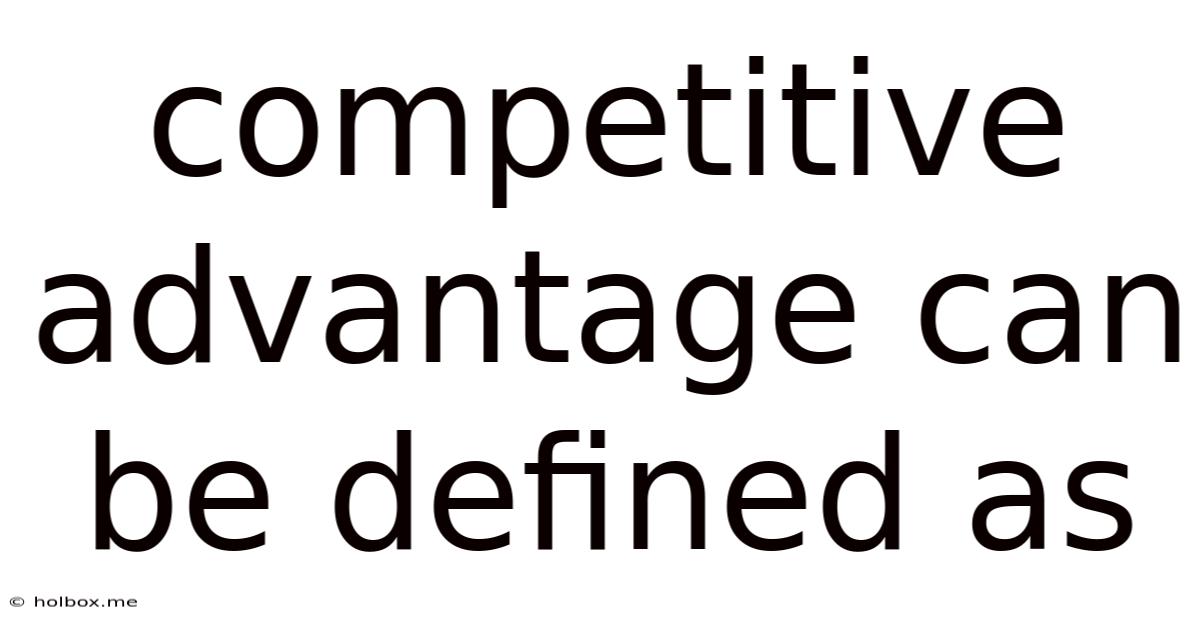 Competitive Advantage Can Be Defined As