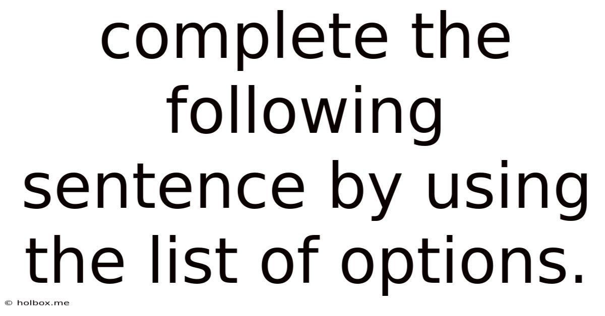 Complete The Following Sentence By Using The List Of Options.