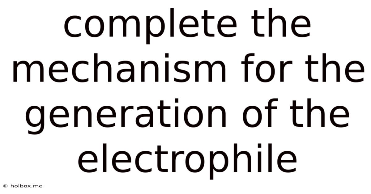 Complete The Mechanism For The Generation Of The Electrophile
