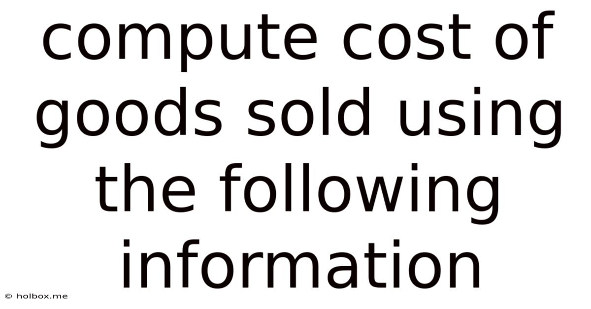 Compute Cost Of Goods Sold Using The Following Information