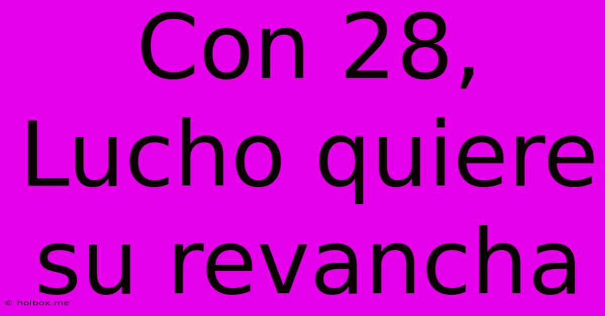 Con 28, Lucho Quiere Su Revancha