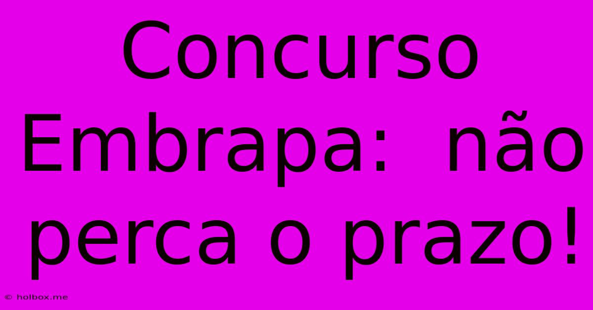 Concurso Embrapa:  Não Perca O Prazo!