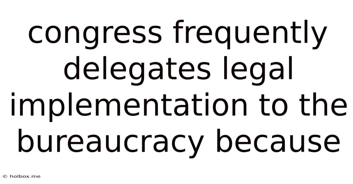 Congress Frequently Delegates Legal Implementation To The Bureaucracy Because