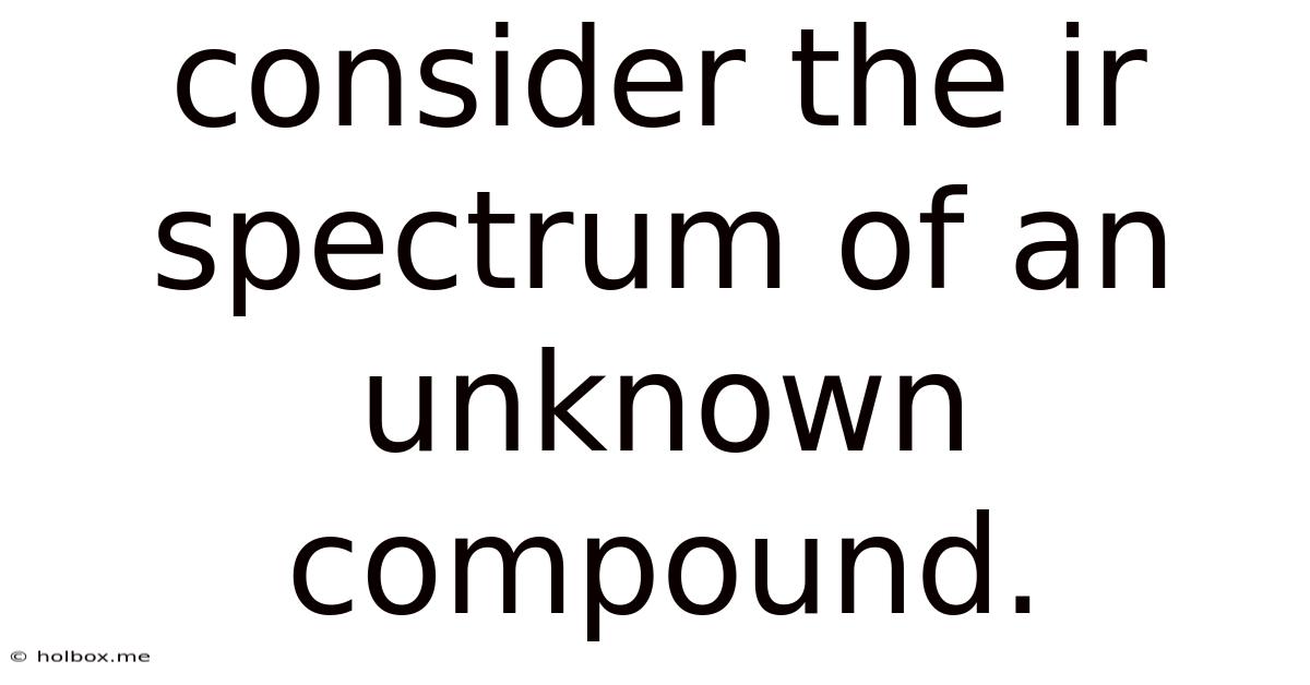Consider The Ir Spectrum Of An Unknown Compound.