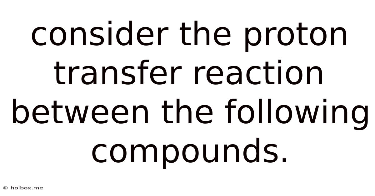 Consider The Proton Transfer Reaction Between The Following Compounds.