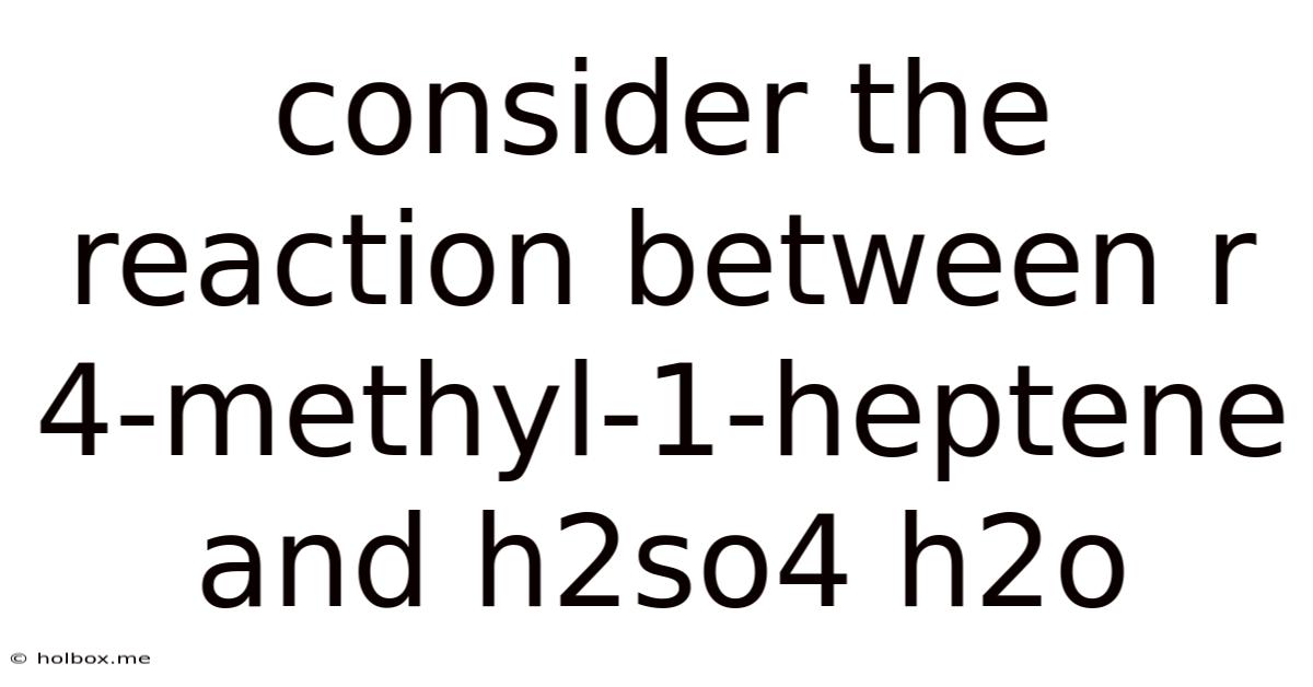 Consider The Reaction Between R 4-methyl-1-heptene And H2so4 H2o