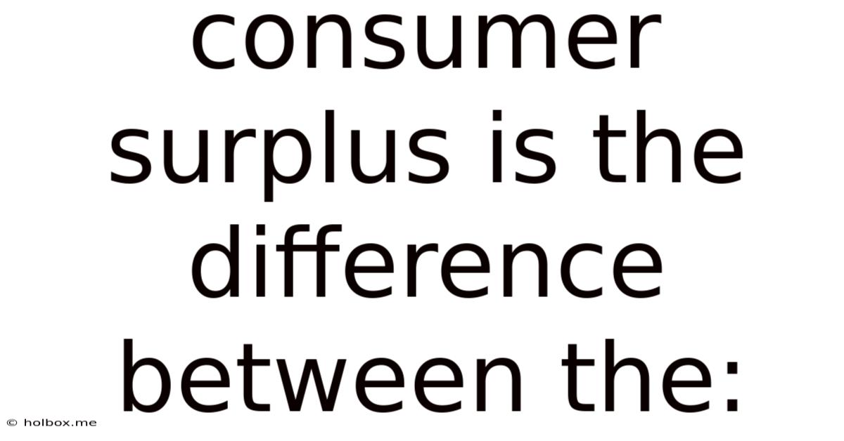Consumer Surplus Is The Difference Between The: