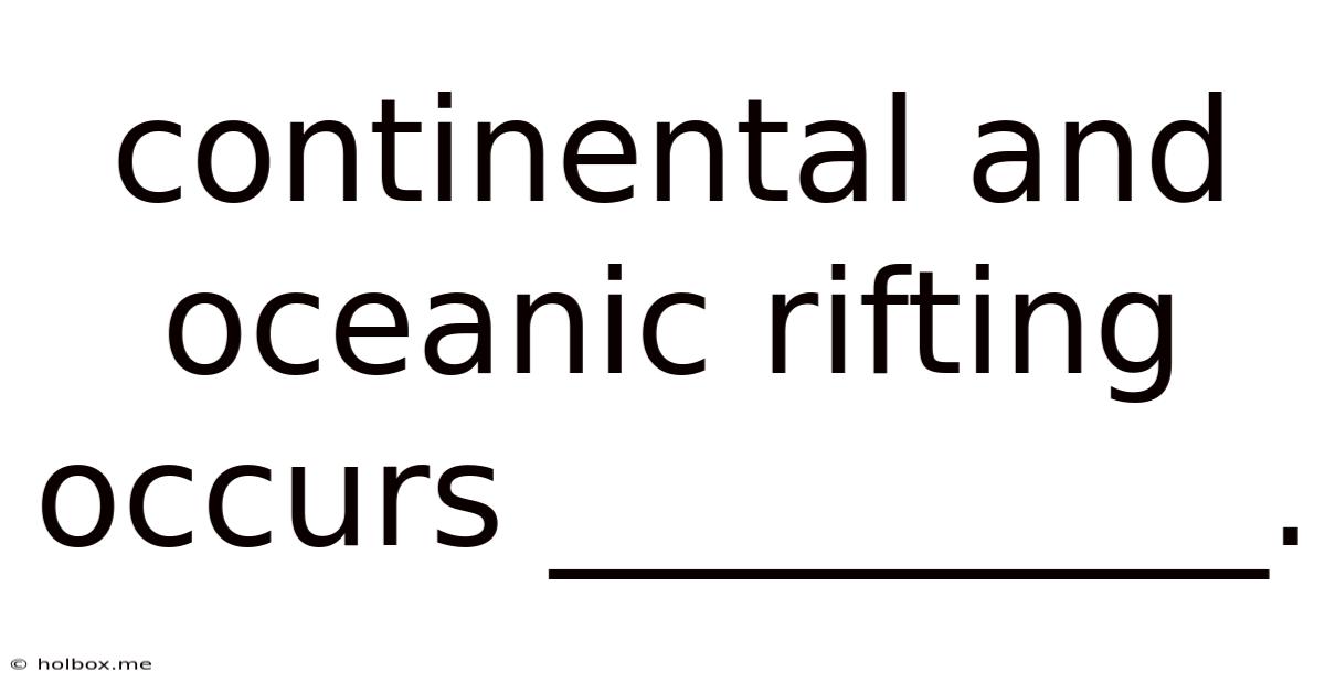Continental And Oceanic Rifting Occurs __________.