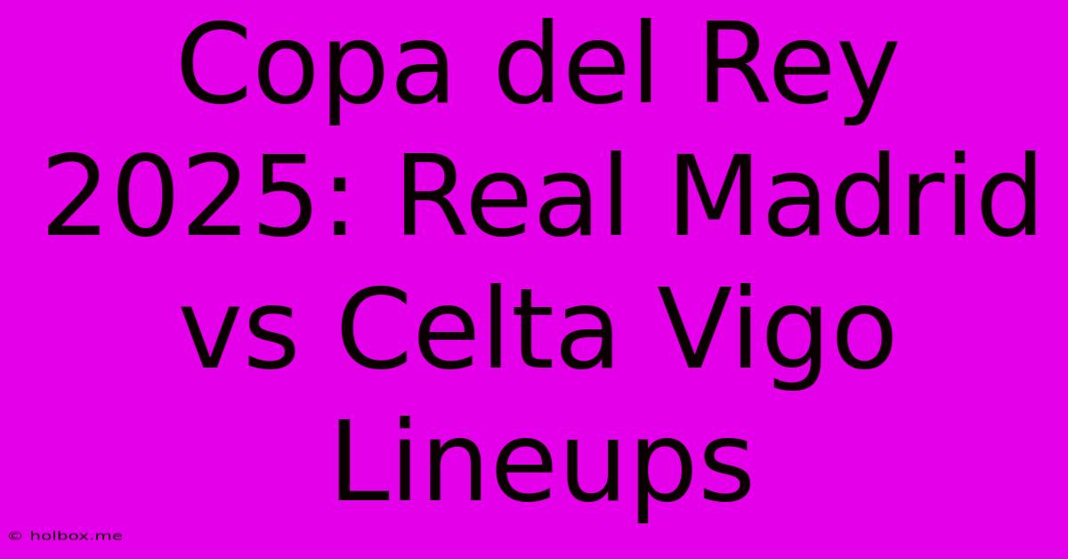 Copa Del Rey 2025: Real Madrid Vs Celta Vigo Lineups