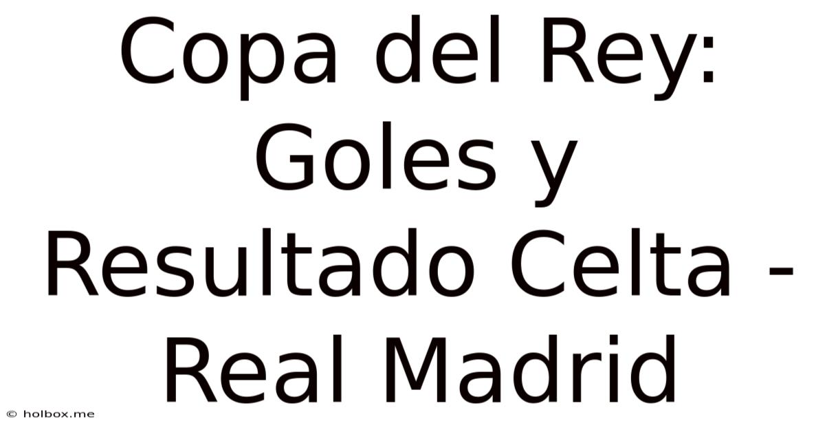 Copa Del Rey: Goles Y Resultado Celta - Real Madrid