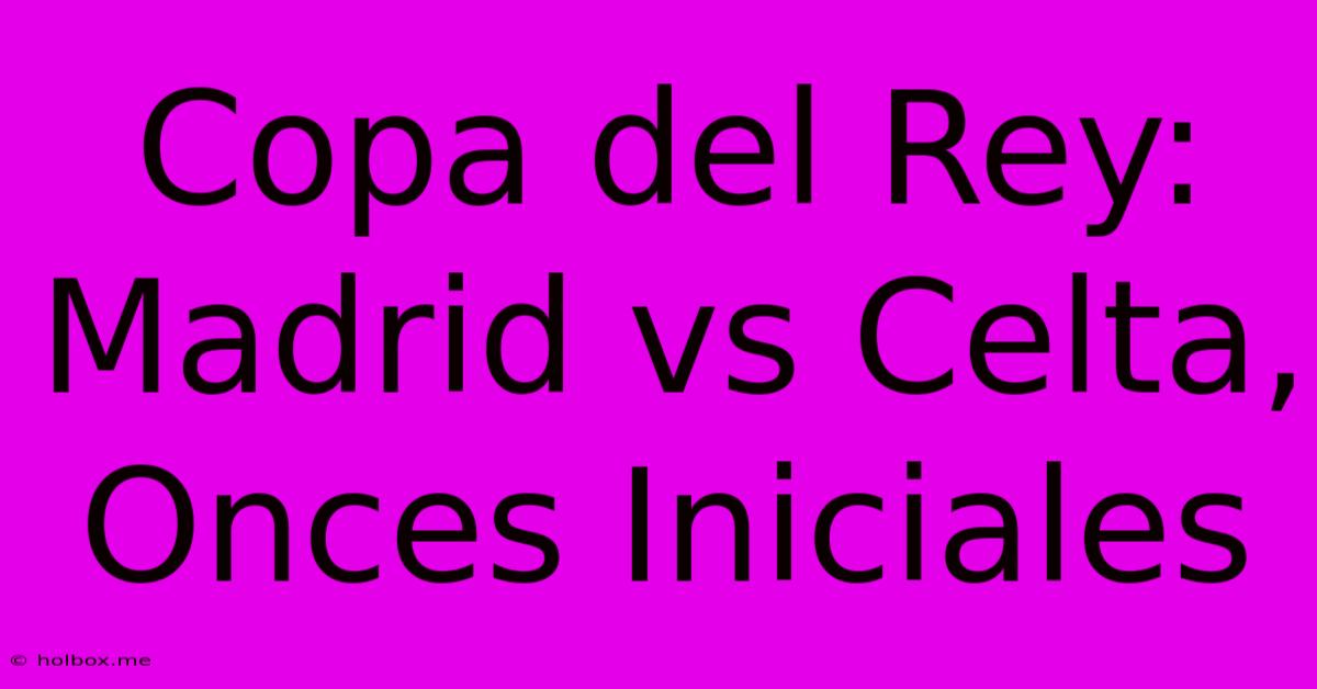 Copa Del Rey: Madrid Vs Celta, Onces Iniciales