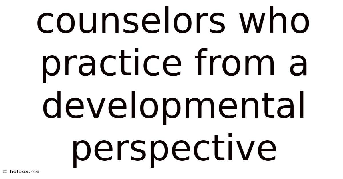Counselors Who Practice From A Developmental Perspective