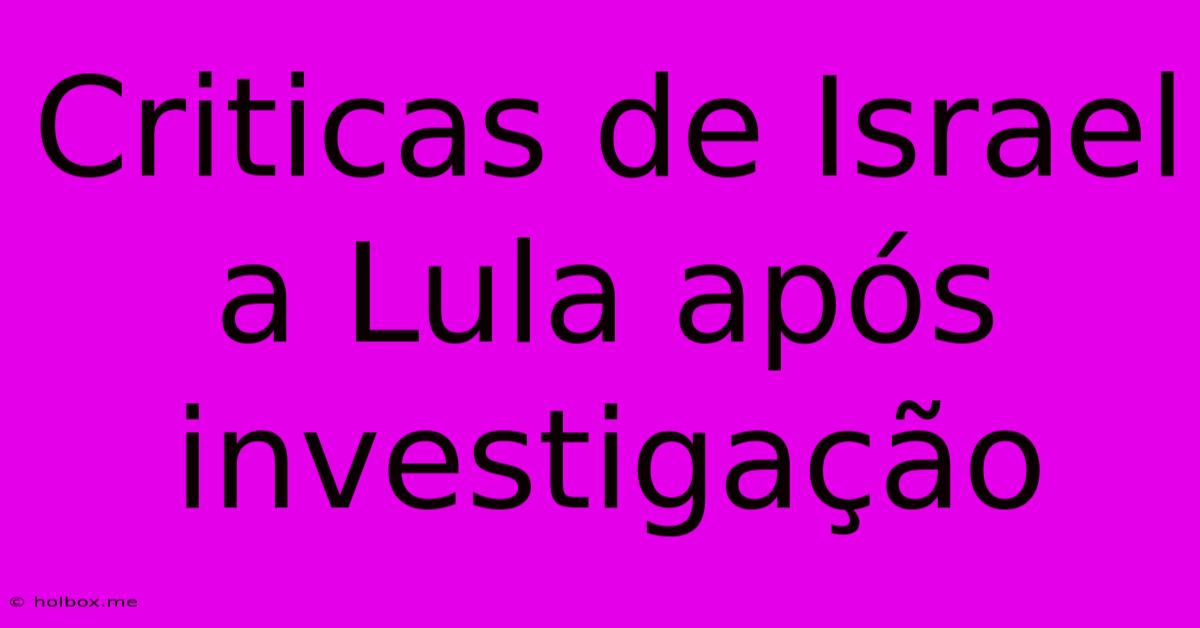 Criticas De Israel A Lula Após Investigação