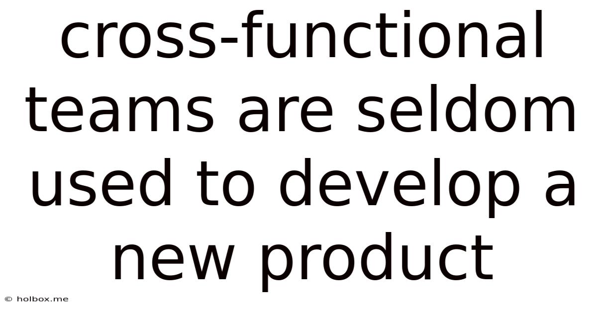 Cross-functional Teams Are Seldom Used To Develop A New Product
