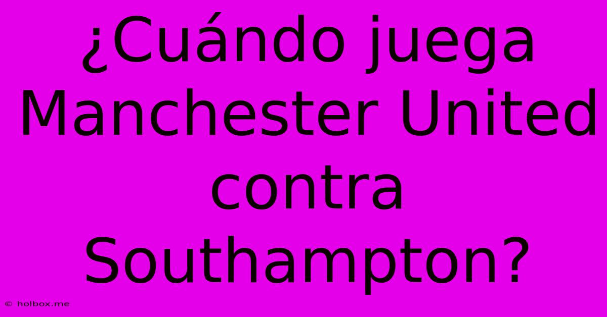 ¿Cuándo Juega Manchester United Contra Southampton?